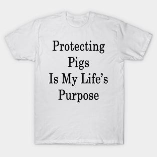 Protecting Pigs Is My Life's Purpose T-Shirt